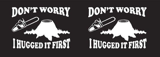 Don't Worry I Hugged it First Decal/Sticker Chainsaw Tree Cutting White Pair of (2)